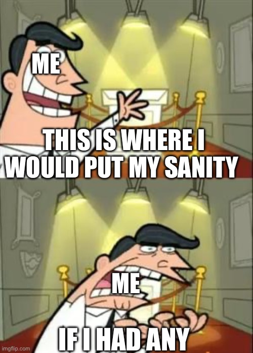 This Is Where I'd Put My Trophy If I Had One Meme | ME; THIS IS WHERE I WOULD PUT MY SANITY; ME; IF I HAD ANY | image tagged in memes,this is where i'd put my trophy if i had one | made w/ Imgflip meme maker