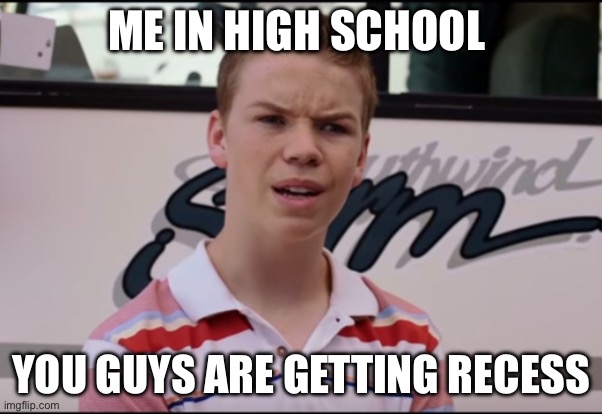 You Guys are Getting Paid | ME IN HIGH SCHOOL YOU GUYS ARE GETTING RECESS | image tagged in you guys are getting paid | made w/ Imgflip meme maker