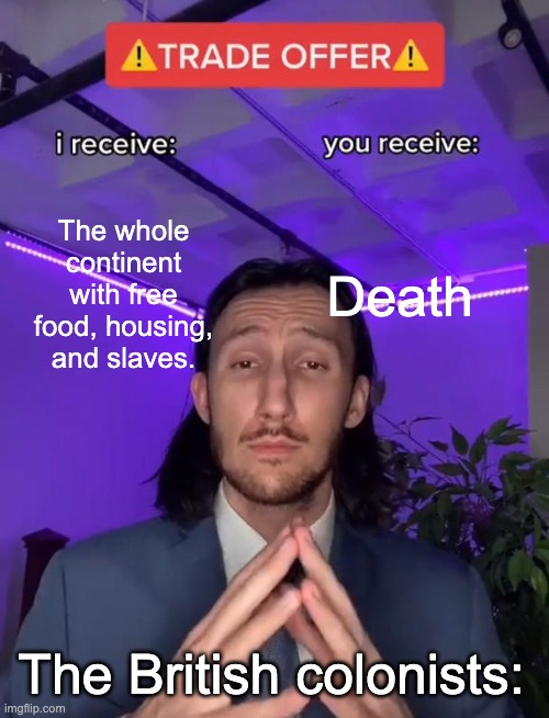 Trade Offer | The whole continent with free food, housing, and slaves. Death; The British colonists: | image tagged in trade offer | made w/ Imgflip meme maker