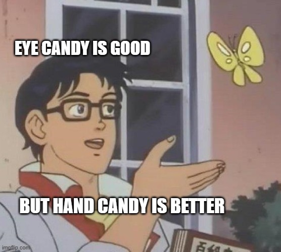 look but don't touch? | EYE CANDY IS GOOD; BUT HAND CANDY IS BETTER | image tagged in memes,is this a pigeon,candy,eye,hand,innuendo | made w/ Imgflip meme maker