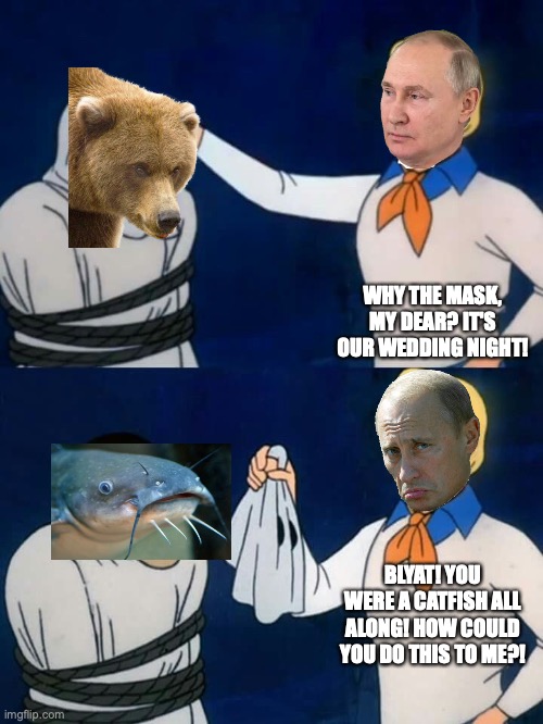 Putin x Bear fanfic: angst ending | WHY THE MASK, MY DEAR? IT'S OUR WEDDING NIGHT! BLYAT! YOU WERE A CATFISH ALL ALONG! HOW COULD YOU DO THIS TO ME?! | image tagged in scooby doo mask reveal | made w/ Imgflip meme maker