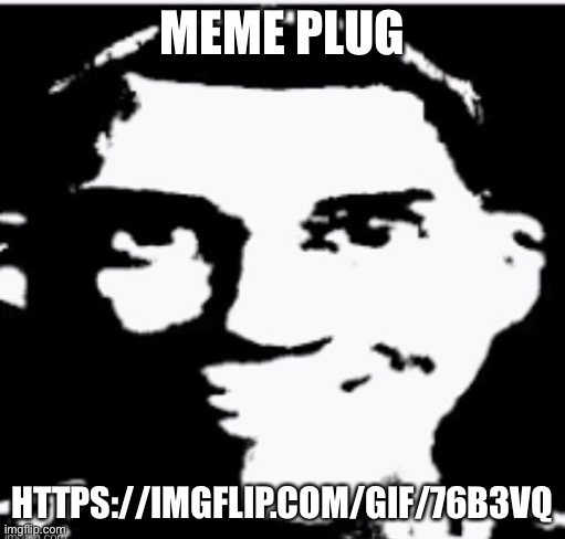 MEME PLUG; HTTPS://IMGFLIP.COM/GIF/76B3VQ | made w/ Imgflip meme maker