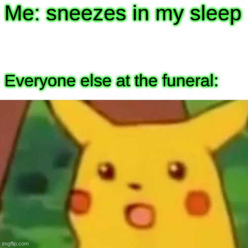 Fresh meme | Me: sneezes in my sleep; Everyone else at the funeral: | image tagged in memes,surprised pikachu | made w/ Imgflip meme maker