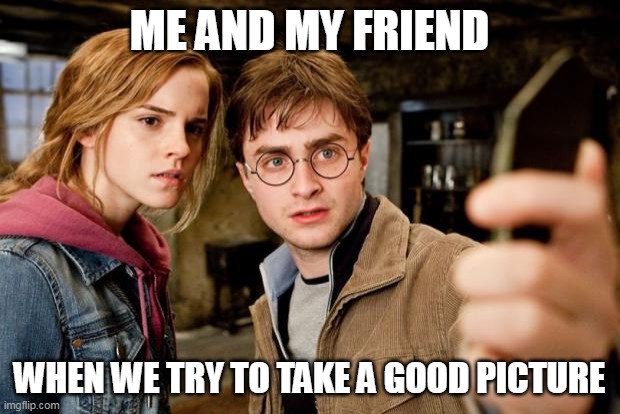 trying to take a good picture be like | ME AND MY FRIEND; WHEN WE TRY TO TAKE A GOOD PICTURE | image tagged in harry potter selfie,funny picture | made w/ Imgflip meme maker