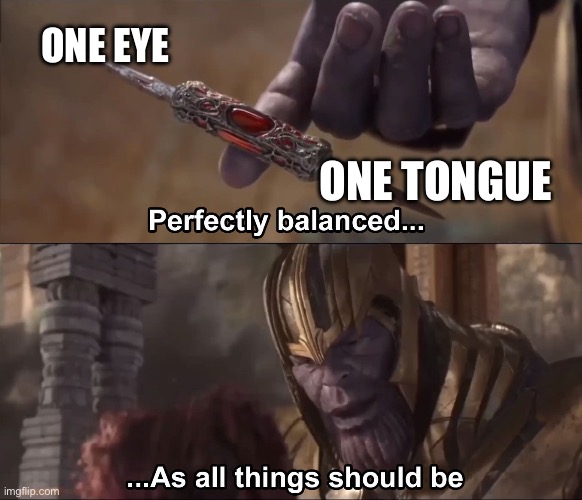 Thanos perfectly balanced as all things should be | ONE EYE; ONE TONGUE | image tagged in thanos perfectly balanced as all things should be | made w/ Imgflip meme maker
