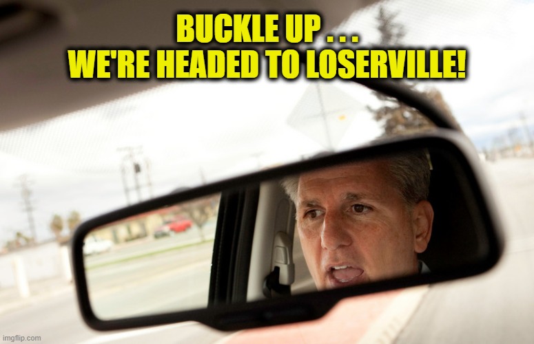 Kevin McCarthy Heads to Loserville | BUCKLE UP . . .
WE'RE HEADED TO LOSERVILLE! | image tagged in loser,get in loser,kevin,congress,speaker,republican party | made w/ Imgflip meme maker