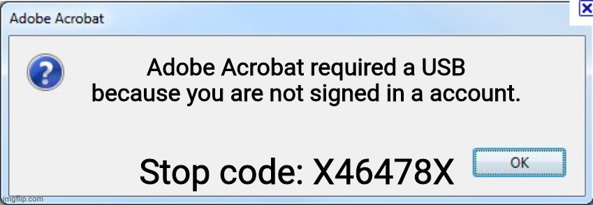 USB required for Adobe Acrobat | Adobe Acrobat required a USB because you are not signed in a account. Stop code: X46478X | image tagged in error message,change my mind | made w/ Imgflip meme maker