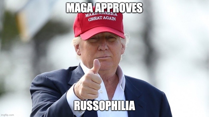 MAGA meme trump approves | MAGA APPROVES RUSSOPHILIA | image tagged in maga meme trump approves | made w/ Imgflip meme maker