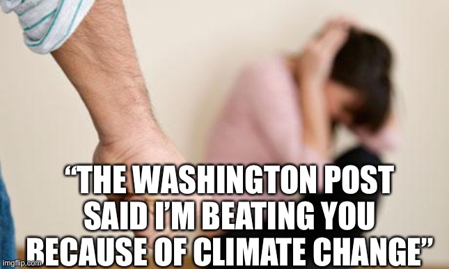 Domestic Abuse | “THE WASHINGTON POST SAID I’M BEATING YOU BECAUSE OF CLIMATE CHANGE” | image tagged in domestic abuse,washington post | made w/ Imgflip meme maker