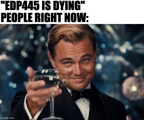 Leonardo Dicaprio Cheers Meme | "EDP445 IS DYING"
PEOPLE RIGHT NOW: | image tagged in memes,leonardo dicaprio cheers,meme,funny,fun,lol | made w/ Imgflip meme maker