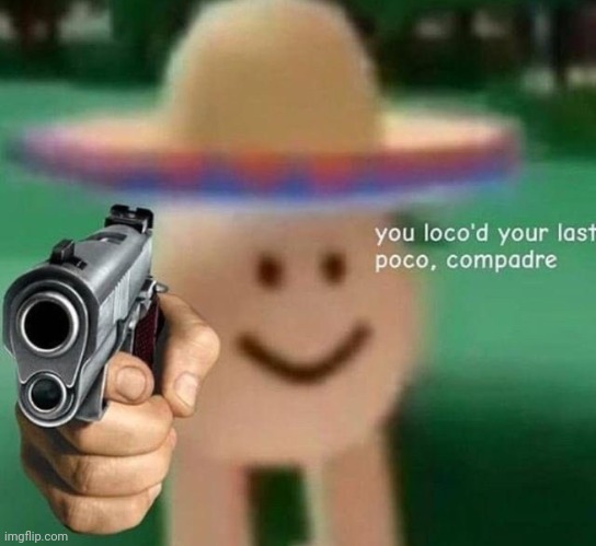 You've loco’d your last poco, compadre | image tagged in you've loco d your last poco compadre | made w/ Imgflip meme maker