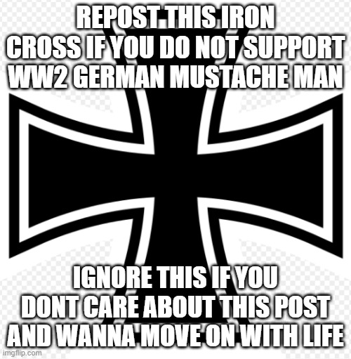 Ein Hund ist nett, meine Mutter ist klug! | REPOST THIS IRON CROSS IF YOU DO NOT SUPPORT WW2 GERMAN MUSTACHE MAN; IGNORE THIS IF YOU DONT CARE ABOUT THIS POST AND WANNA MOVE ON WITH LIFE | image tagged in more iron cross | made w/ Imgflip meme maker