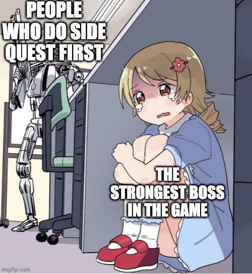 Anime Girl Hiding from Terminator | PEOPLE WHO DO SIDE QUEST FIRST; THE STRONGEST BOSS IN THE GAME | image tagged in anime girl hiding from terminator | made w/ Imgflip meme maker