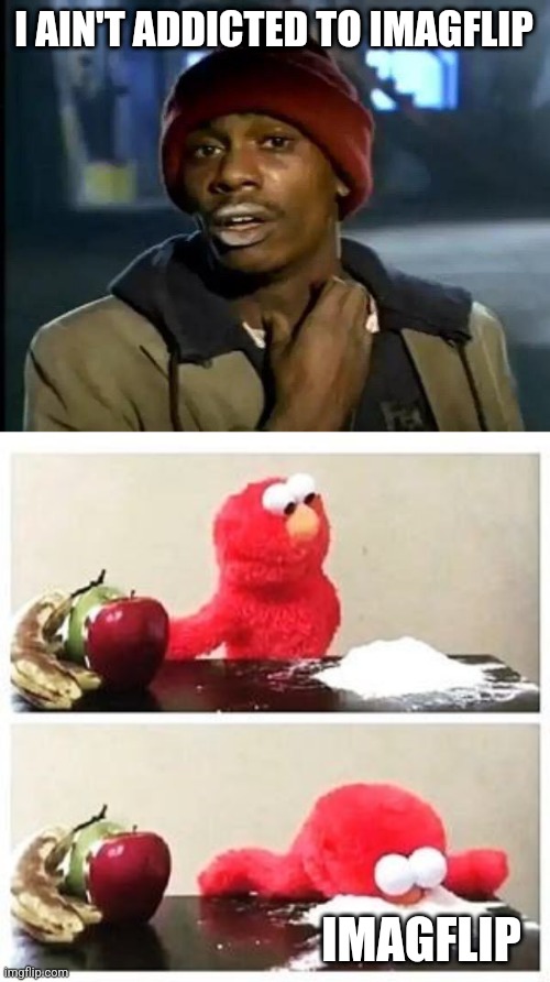 I don't have an addiction problem! | I AIN'T ADDICTED TO IMAGFLIP; IMAGFLIP | image tagged in memes,y'all got any more of that,elmo cocaine | made w/ Imgflip meme maker