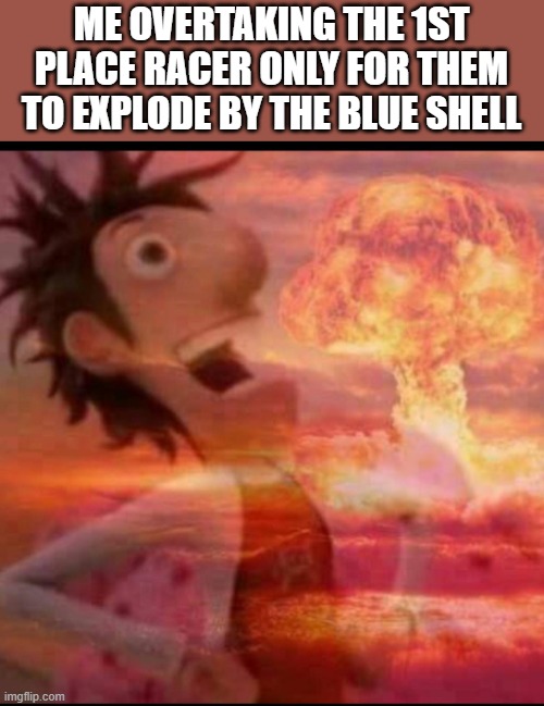 Pure evil >:D | ME OVERTAKING THE 1ST PLACE RACER ONLY FOR THEM TO EXPLODE BY THE BLUE SHELL | image tagged in mushroomcloudy,blue shell,mario kart 8,revenge,payback,nintendo | made w/ Imgflip meme maker