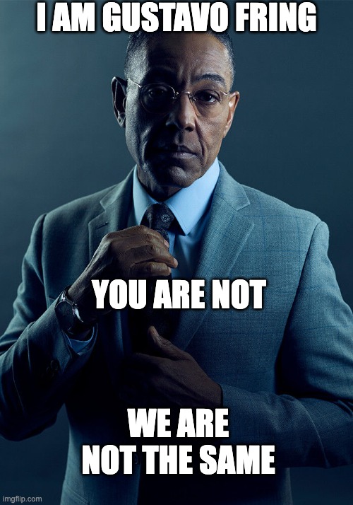 Technically the truth | I AM GUSTAVO FRING; YOU ARE NOT; WE ARE NOT THE SAME | image tagged in gus fring we are not the same | made w/ Imgflip meme maker