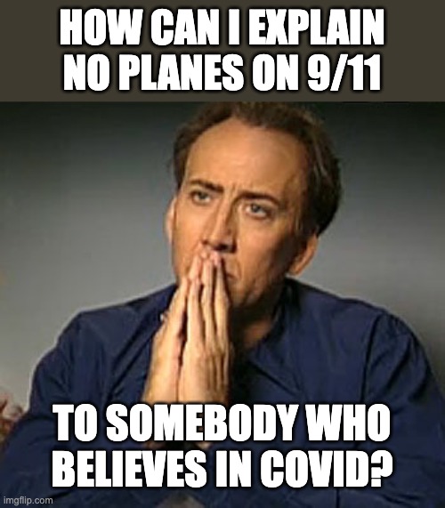 No planes | HOW CAN I EXPLAIN NO PLANES ON 9/11; TO SOMEBODY WHO BELIEVES IN COVID? | image tagged in nic cage's 'contemplating' face,911,covid | made w/ Imgflip meme maker