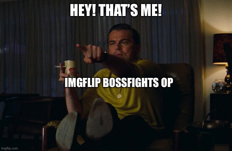 Man pointing at TV | HEY! THAT’S ME! IMGFLIP BOSSFIGHTS OP | image tagged in man pointing at tv | made w/ Imgflip meme maker