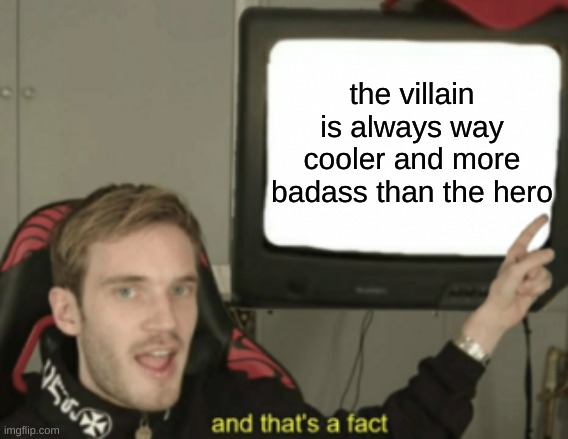 well, i'm not wrong. | the villain is always way cooler and more badass than the hero | image tagged in and that's a fact,memes | made w/ Imgflip meme maker