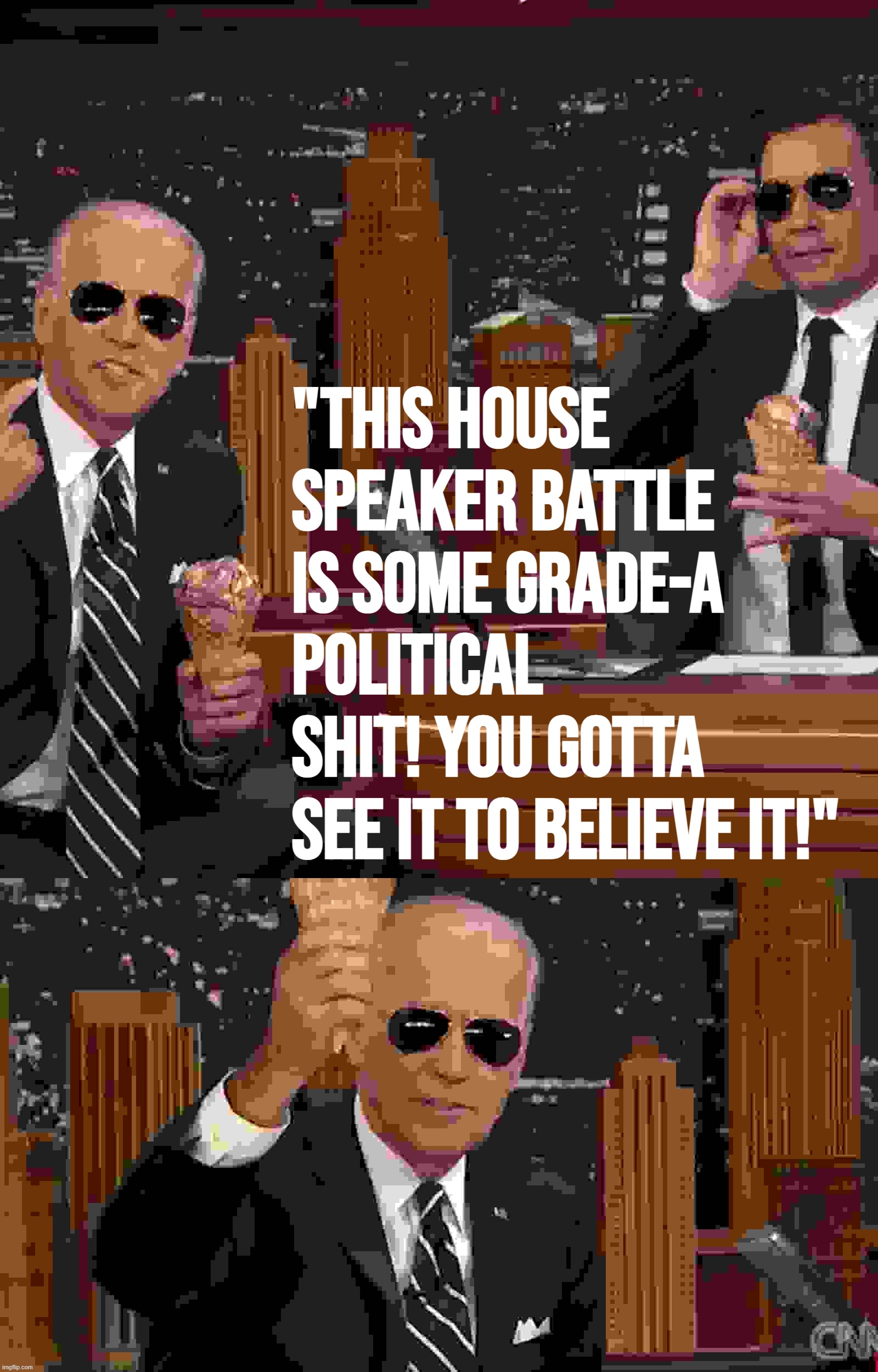 Wow Biden, you didn’t have to eat ice cream with Jimmy Fallon and trash Republicans in a degraded pixel format like that. Stop | "THIS HOUSE SPEAKER BATTLE IS SOME GRADE-A POLITICAL SHIT! YOU GOTTA SEE IT TO BELIEVE IT!" | image tagged in joe biden ice cream jimmy fallon,joe biden ice cream,congress,republicans,kevin mccarthy,gop | made w/ Imgflip meme maker