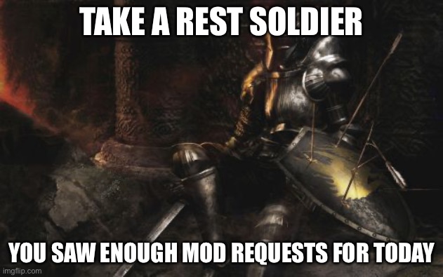 OMG NOT A MOD REQUEST | TAKE A REST SOLDIER; YOU SAW ENOUGH MOD REQUESTS FOR TODAY | image tagged in memes,downcast dark souls,funny | made w/ Imgflip meme maker
