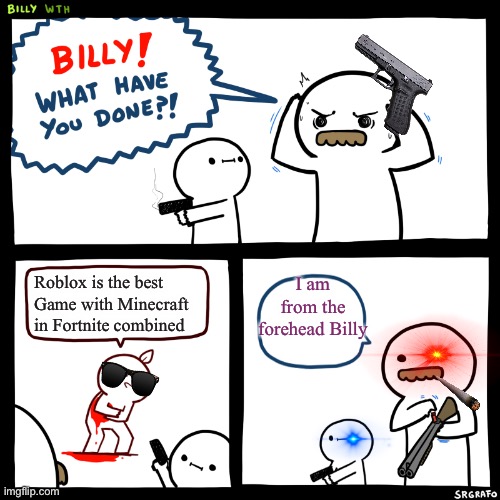 Technically the truth | I am from the forehead Billy; Roblox is the best Game with Minecraft in Fortnite combined | image tagged in billy what have you done | made w/ Imgflip meme maker