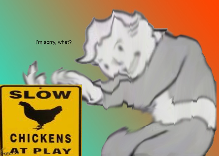 Chickens playing  i’m sorry what | image tagged in i'm sorry what | made w/ Imgflip meme maker