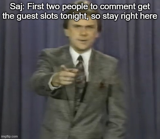 Saj: First two people to comment get the guest slots tonight, so stay right here | made w/ Imgflip meme maker