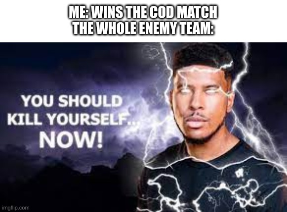 ima do what da black guy with the lightning said - kratos on a cliff | ME: WINS THE COD MATCH
THE WHOLE ENEMY TEAM: | image tagged in you should kill yourself now | made w/ Imgflip meme maker