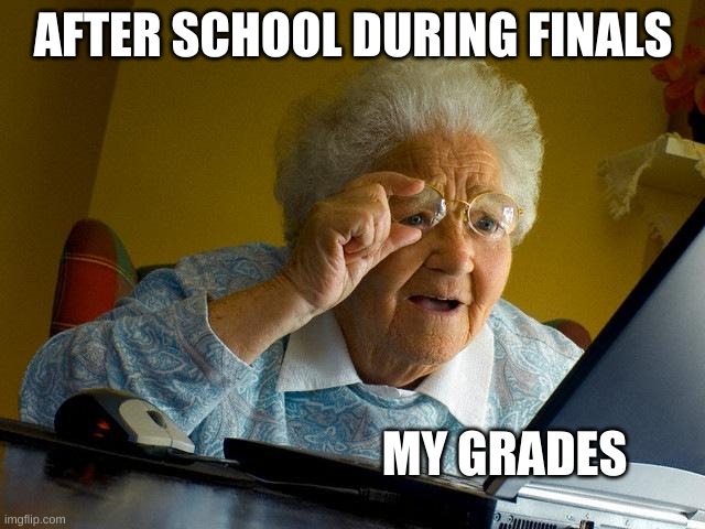 finals week | AFTER SCHOOL DURING FINALS; MY GRADES | image tagged in memes,grandma finds the internet | made w/ Imgflip meme maker