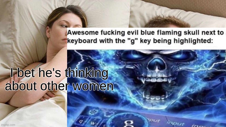 awesome fucking evil blue flaming skull next to a keyboard with the "g" key being highlighted | I bet he's thinking about other women | image tagged in i bet he's thinking about other women | made w/ Imgflip meme maker