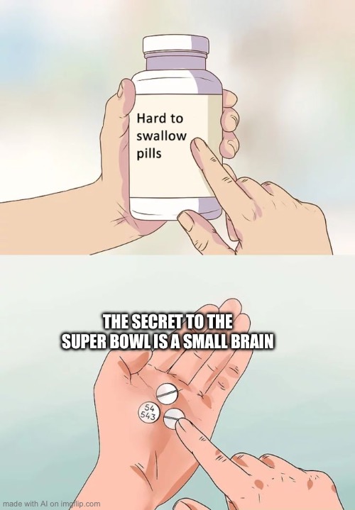 Hard To Swallow Pills | THE SECRET TO THE SUPER BOWL IS A SMALL BRAIN | image tagged in memes,hard to swallow pills | made w/ Imgflip meme maker