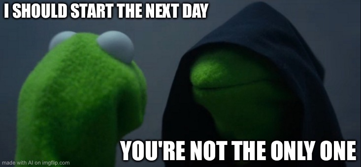Evil Kermit | I SHOULD START THE NEXT DAY; YOU'RE NOT THE ONLY ONE | image tagged in memes,evil kermit | made w/ Imgflip meme maker