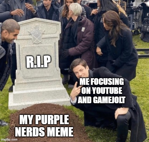 Grant Gustin over grave | R.I.P; ME FOCUSING ON YOUTUBE AND GAMEJOLT; MY PURPLE NERDS MEME | image tagged in grant gustin over grave | made w/ Imgflip meme maker