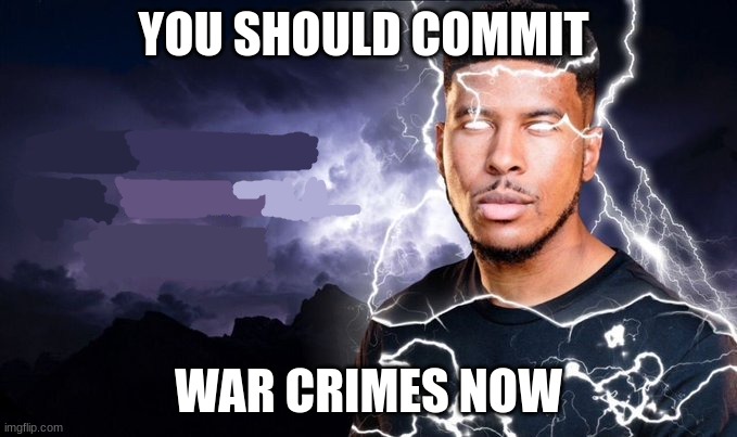 You should kill yourself meme | YOU SHOULD COMMIT; WAR CRIMES NOW | image tagged in you should kill yourself now | made w/ Imgflip meme maker