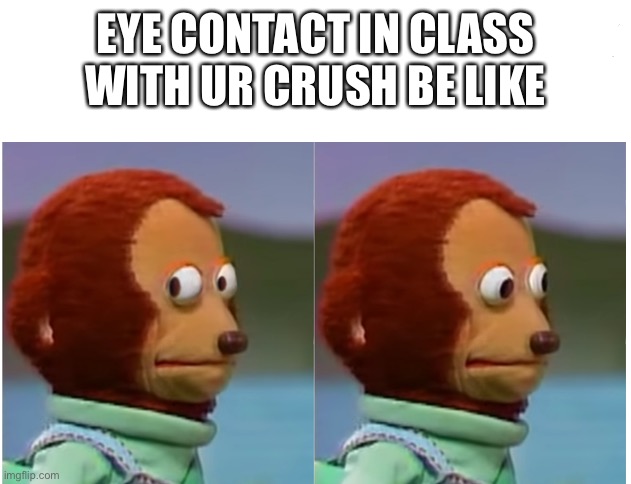 Everyone can relate to this | EYE CONTACT IN CLASS WITH UR CRUSH BE LIKE | image tagged in monkey puppet looking away good quality | made w/ Imgflip meme maker