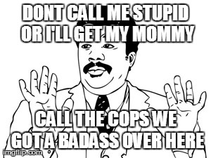 Neil deGrasse Tyson | DONT CALL ME STUPID OR I'LL GET MY MOMMY CALL THE COPS WE GOT A BADASS OVER HERE | image tagged in memes,neil degrasse tyson | made w/ Imgflip meme maker