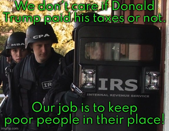 You didn't actually believe that "American dream" crap, did you? | We don’t care if Donald Trump paid his taxes or not. Our job is to keep poor people in their place! | image tagged in irs,income inequality,us government,unfair | made w/ Imgflip meme maker