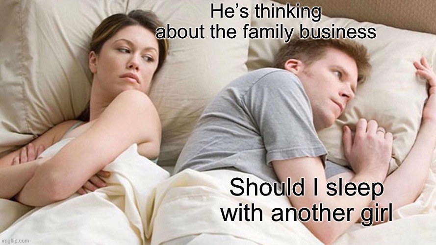 I Bet He's Thinking About Other Women | He’s thinking about the family business; Should I sleep with another girl | image tagged in memes,i bet he's thinking about other women | made w/ Imgflip meme maker