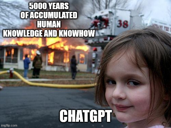 ChatGPT | 5000 YEARS OF ACCUMULATED HUMAN KNOWLEDGE AND KNOWHOW; CHATGPT | image tagged in memes,disaster girl | made w/ Imgflip meme maker