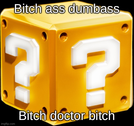 Mario ? Block | Bitch ass dumbass; Bitch doctor bitch | image tagged in mario block | made w/ Imgflip meme maker