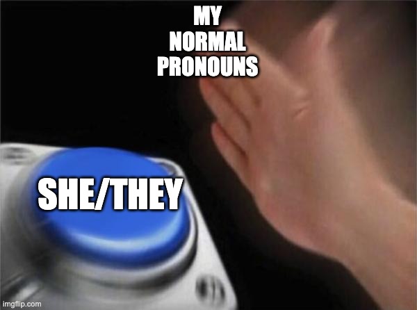 How i liked women: | MY
NORMAL
PRONOUNS; SHE/THEY | image tagged in memes,blank nut button | made w/ Imgflip meme maker