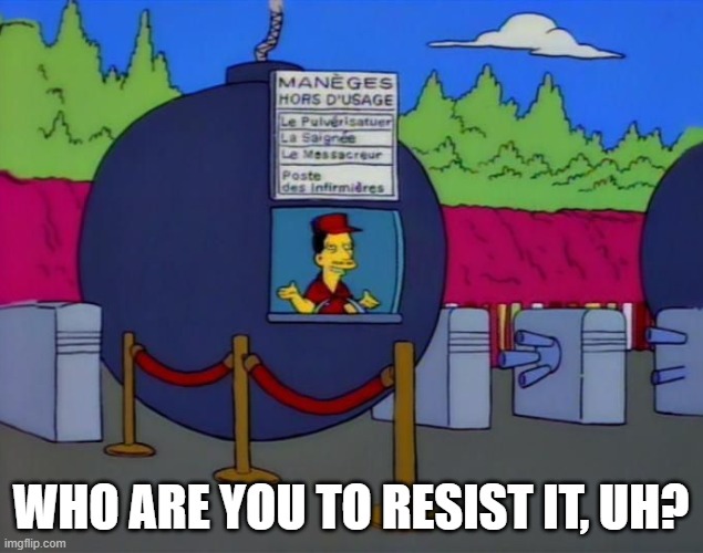 Who are you to resist it? | WHO ARE YOU TO RESIST IT, UH? | image tagged in the simpsons,simpsons | made w/ Imgflip meme maker