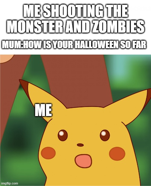 Oh no | ME SHOOTING THE MONSTER AND ZOMBIES; MUM:HOW IS YOUR HALLOWEEN SO FAR; ME | image tagged in surprised pikachu high quality | made w/ Imgflip meme maker