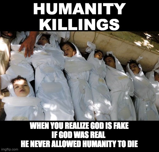 HUMANITY KILLINGS; WHEN YOU REALIZE GOD IS FAKE
IF GOD WAS REAL 
HE NEVER ALLOWED HUMANITY TO DIE | made w/ Imgflip meme maker