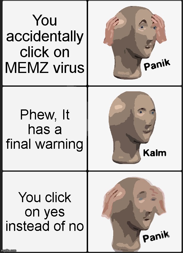 A story of a painful computer | You accidentally click on MEMZ virus; Phew, It has a final warning; You click on yes instead of no | image tagged in memes,panik kalm panik | made w/ Imgflip meme maker