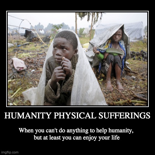 Humanity sufferings | image tagged in funny,demotivationals | made w/ Imgflip demotivational maker