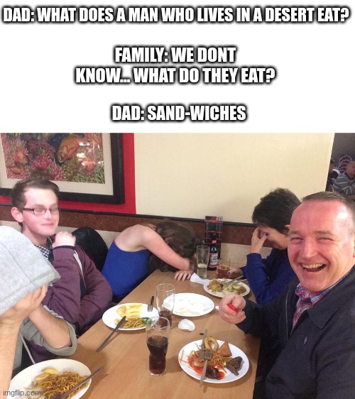 Dad humor | DAD: WHAT DOES A MAN WHO LIVES IN A DESERT EAT? FAMILY: WE DONT KNOW... WHAT DO THEY EAT? DAD: SAND-WICHES | image tagged in dad joke meme,dad jokes,funny,memes,dankmemes,humor | made w/ Imgflip meme maker