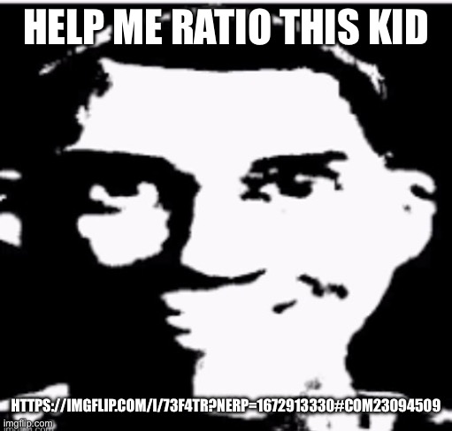 HELP ME RATIO THIS KID; HTTPS://IMGFLIP.COM/I/73F4TR?NERP=1672913330#COM23094509 | made w/ Imgflip meme maker