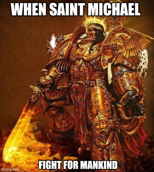 God Emperor of Mankind | WHEN SAINT MICHAEL; FIGHT FOR MANKIND | image tagged in god emperor of mankind | made w/ Imgflip meme maker